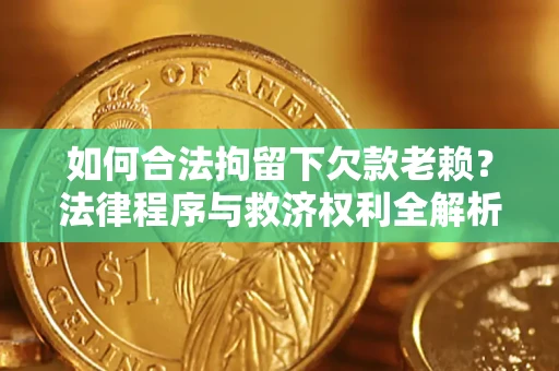北京如何合法拘留下欠款老赖？法律程序与救济权利全解析