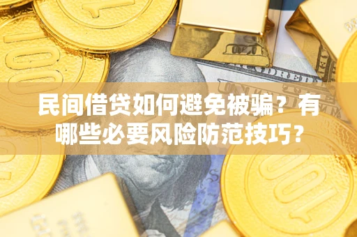 北京民间借贷如何避免被骗？有哪些必要风险防范技巧？