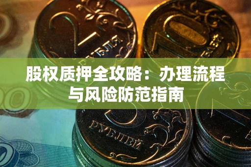 北京股权质押全攻略：办理流程与风险防范指南