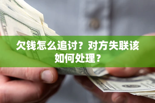 北京欠钱怎么追讨？对方失联该如何处理？