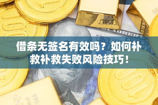 北京借条无签名有效吗？如何补救补救失败风险技巧！