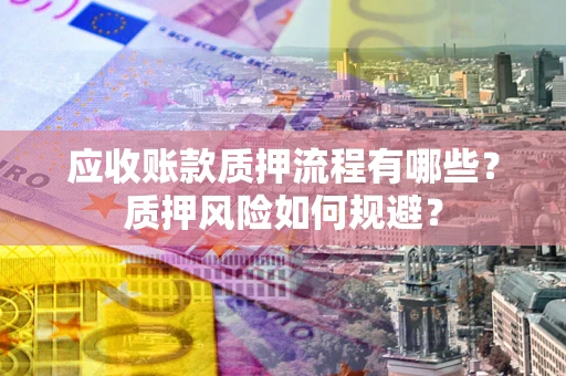 北京应收账款质押流程有哪些？质押风险如何规避？