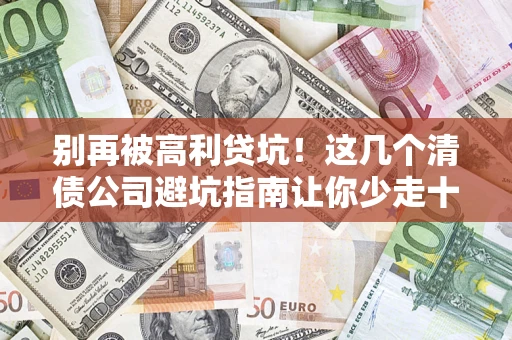 北京别再被高利贷坑！这几个清债公司避坑指南让你少走十年弯路