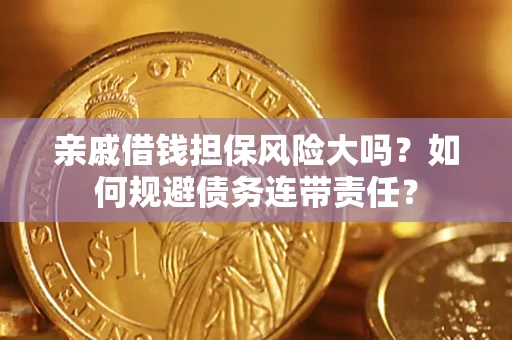 北京亲戚借钱担保风险大吗？如何规避债务连带责任？