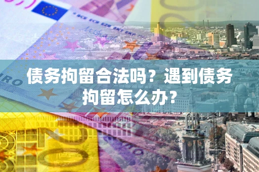 北京债务拘留合法吗？遇到债务拘留怎么办？