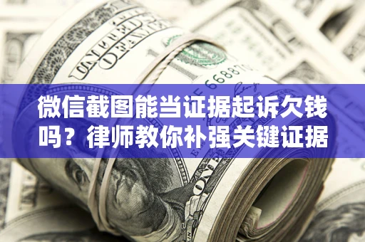 北京微信截图能当证据起诉欠钱吗？律师教你补强关键证据