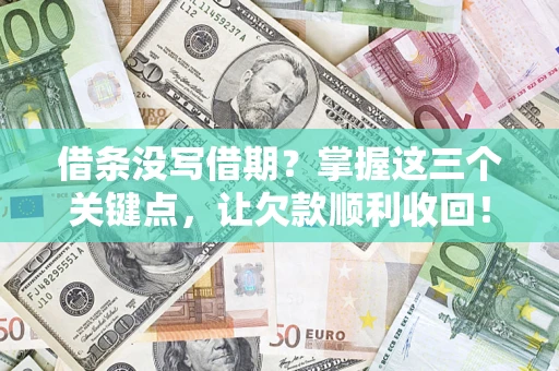 北京借条没写借期？掌握这三个关键点，让欠款顺利收回！
