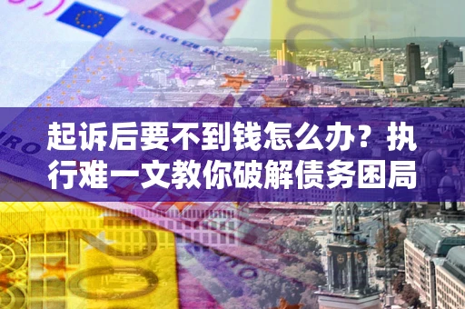 北京起诉后要不到钱怎么办？执行难一文教你破解债务困局