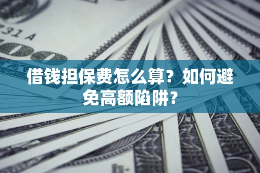 北京借钱担保费怎么算？如何避免高额陷阱？