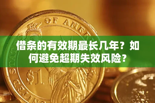 北京借条的有效期最长几年？如何避免超期失效风险？