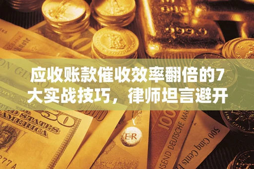 北京应收账款催收效率翻倍的7大实战技巧，律师坦言避开这些法律雷区最关键
