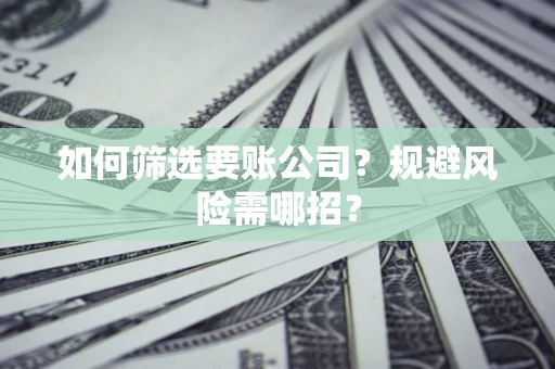 北京如何筛选要账公司？规避风险需哪招？