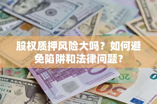 北京股权质押风险大吗？如何避免陷阱和法律问题？