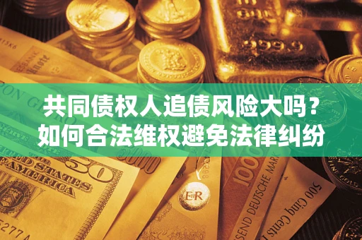 北京共同债权人追债风险大吗？如何合法维权避免法律纠纷？