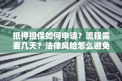 北京抵押担保如何申请？流程需要几天？法律风险怎么避免？避坑指南