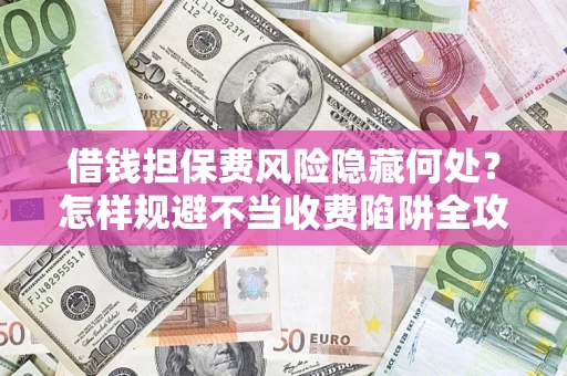 北京借钱担保费风险隐藏何处？怎样规避不当收费陷阱全攻略！