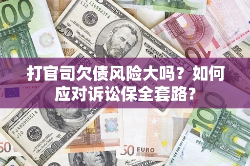 北京打官司欠债风险大吗？如何应对诉讼保全套路？