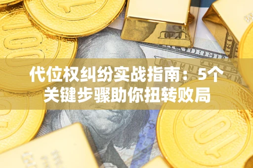 北京代位权纠纷实战指南：5个关键步骤助你扭转败局