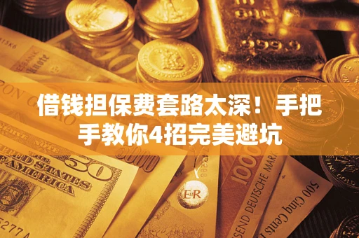北京借钱担保费套路太深！手把手教你4招完美避坑