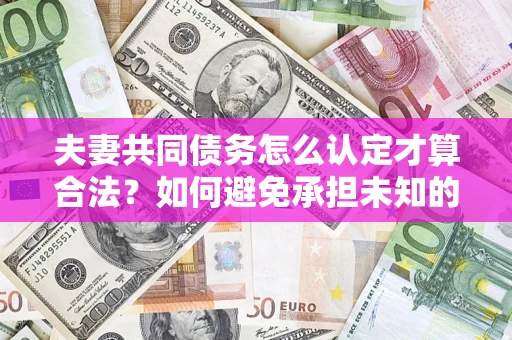 北京夫妻共同债务怎么认定才算合法？如何避免承担未知的债务风险？