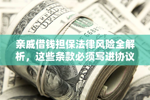 北京亲戚借钱担保法律风险全解析，这些条款必须写进协议