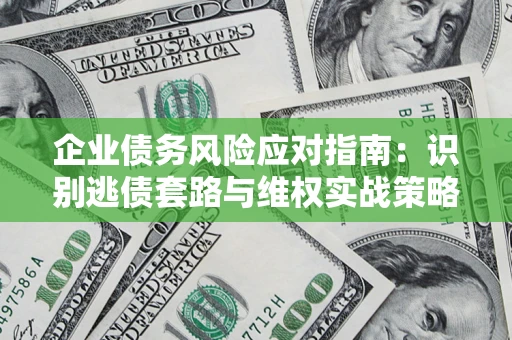 北京企业债务风险应对指南：识别逃债套路与维权实战策略