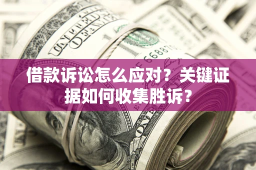 北京借款诉讼怎么应对？关键证据如何收集胜诉？