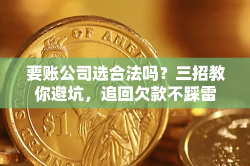 北京要账公司选合法吗？三招教你避坑，追回欠款不踩雷