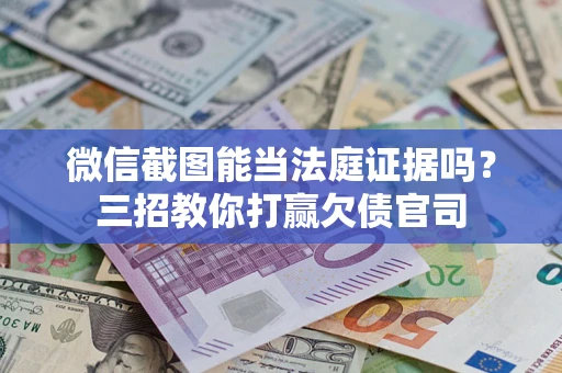 北京微信截图能当法庭证据吗？三招教你打赢欠债官司