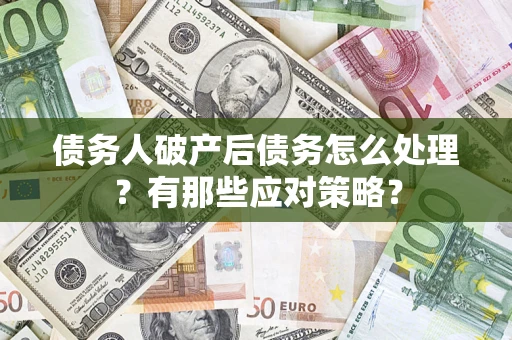 北京债务人破产后债务怎么处理？有那些应对策略？
