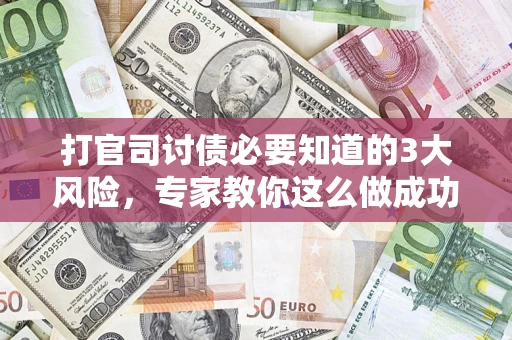 北京打官司讨债必要知道的3大风险，专家教你这么做成功率飙升