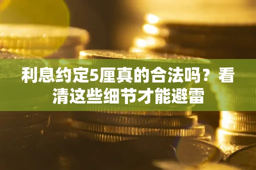 北京利息约定5厘真的合法吗？看清这些细节才能避雷