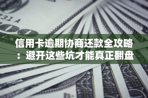 北京信用卡逾期协商还款全攻略：避开这些坑才能真正翻盘