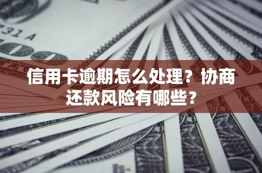 北京信用卡逾期怎么处理？协商还款风险有哪些？